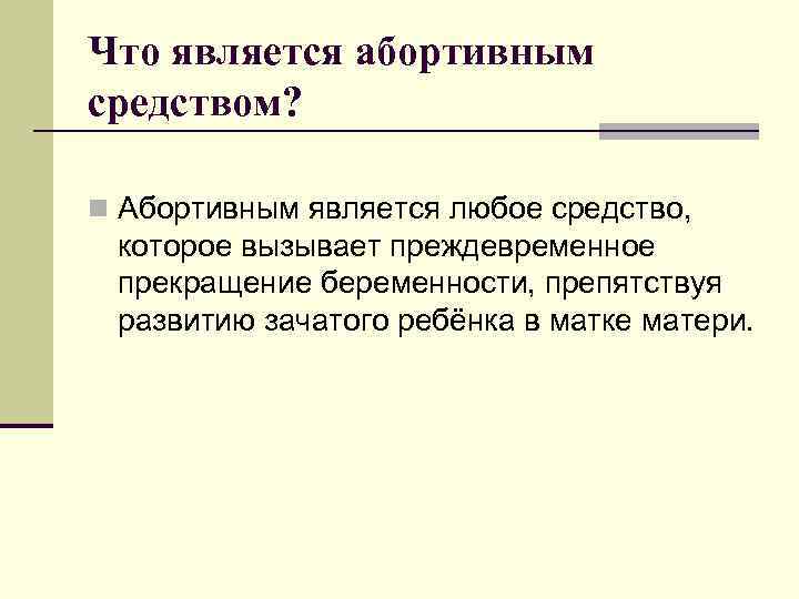 Что является абортивным средством? n Абортивным является любое средство, которое вызывает преждевременное прекращение беременности,