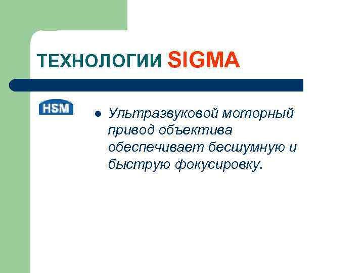 ТЕХНОЛОГИИ SIGMA l Ультразвуковой моторный привод объектива обеспечивает бесшумную и быструю фокусировку. 