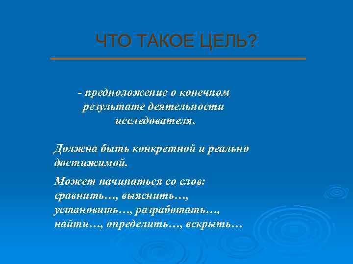ЧТО ТАКОЕ ЦЕЛЬ? - предположение о конечном результате деятельности исследователя. Должна быть конкретной и