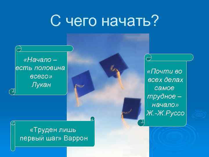 С чего начать? «Начало – есть половина всего» Лукан «Труден лишь первый шаг» Варрон