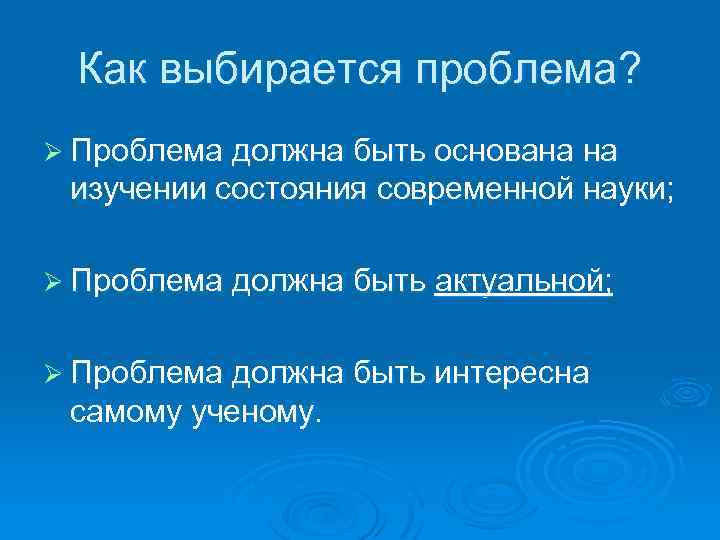 Как выбирается проблема? Ø Проблема должна быть основана на изучении состояния современной науки; Ø
