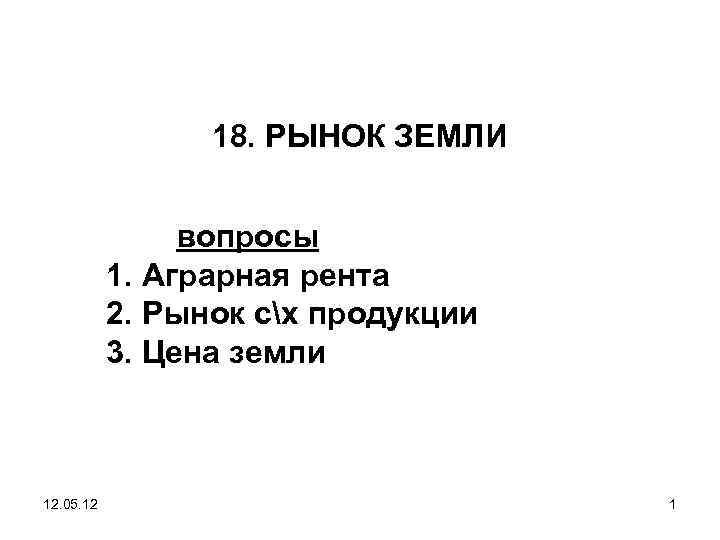 18. РЫНОК ЗЕМЛИ вопросы 1. Аграрная рента 2. Рынок сх продукции 3. Цена земли