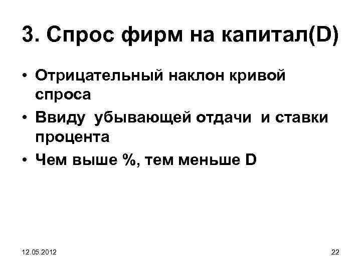 3. Спрос фирм на капитал(D) • Отрицательный наклон кривой спроса • Ввиду убывающей отдачи