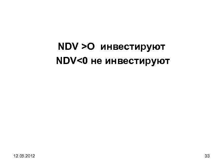 NDV >O инвестируют NDV<0 не инвестируют 12. 05. 2012 33 