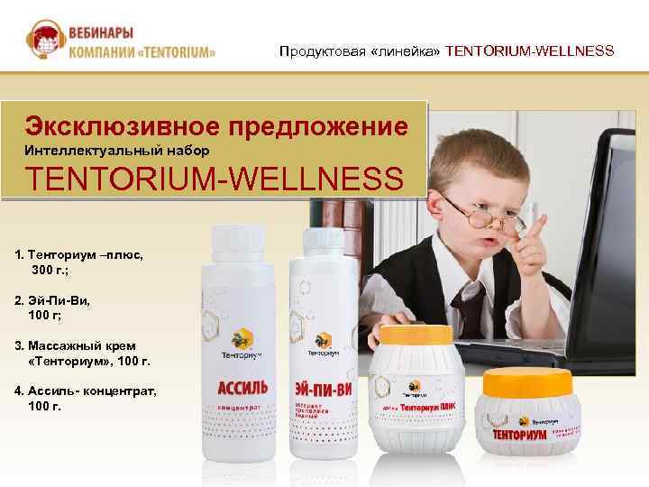 Продуктовая «линейка» TENTORIUM-WELLNESS Эксклюзивное предложение Интеллектуальный набор TENTORIUM-WELLNESS 1. Тенториум –плюс, 300 г. ;