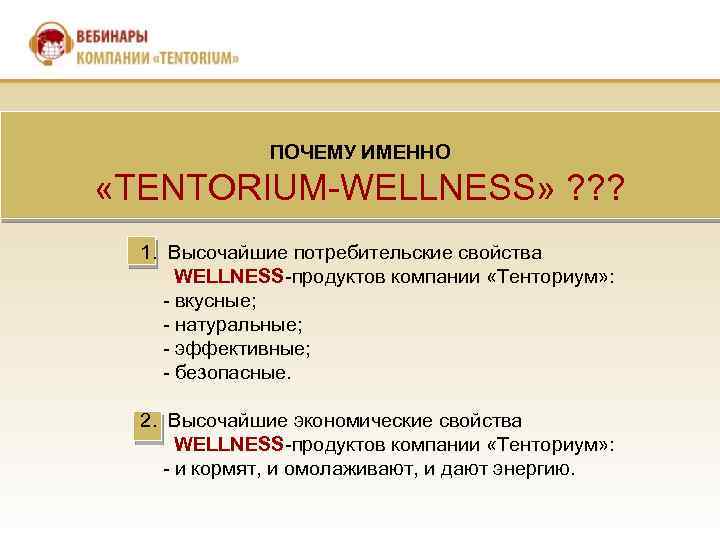 ПОЧЕМУ ИМЕННО «TENTORIUM-WELLNESS» ? ? ? 1. Высочайшие потребительские свойства WELLNESS-продуктов компании «Тенториум» :