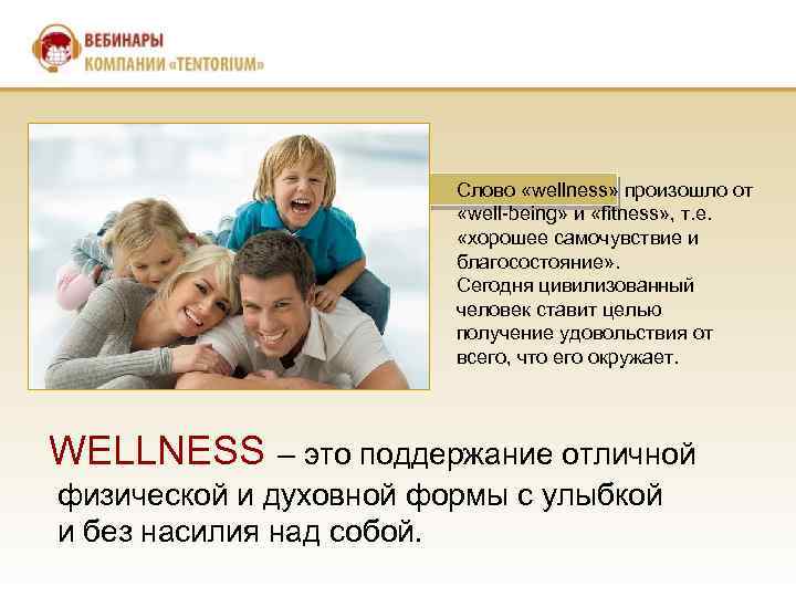 Слово «wellness» произошло от «well-being» и «fitness» , т. е. «хорошее самочувствие и благосостояние»