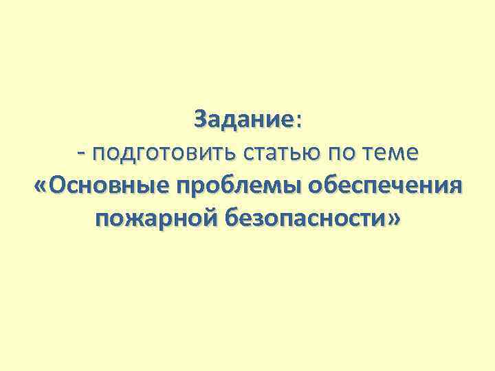 Задание: - подготовить статью по теме «Основные проблемы обеспечения пожарной безопасности» 