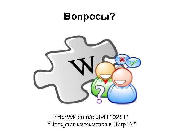 Вопросы? http: //vk. com/club 41102811 “Интернет-математика в Петр. ГУ” 