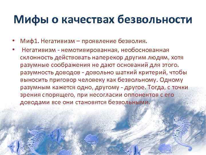 Мифы о качествах безвольности • Миф1. Негативизм – проявление безволия. • Негативизм - немотивированная,