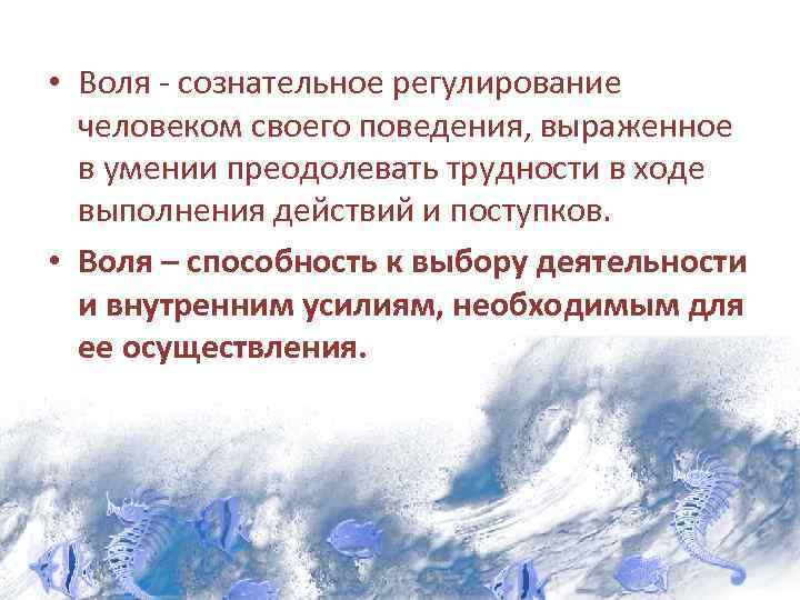  • Воля - сознательное регулирование человеком своего поведения, выраженное в умении преодолевать трудности