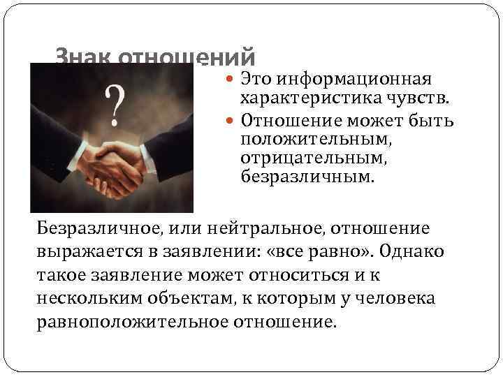 Знак отношений Это информационная характеристика чувств. Отношение может быть положительным, отрицательным, безразличным. Безразличное, или