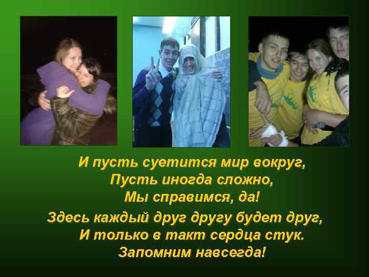 И пусть суетится мир вокруг, Пусть иногда сложно, Мы справимся, да! Здесь каждый другу