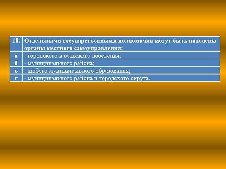 10. Отдельными государственными полномочия могут быть наделены органы местного самоуправления: а - городского и