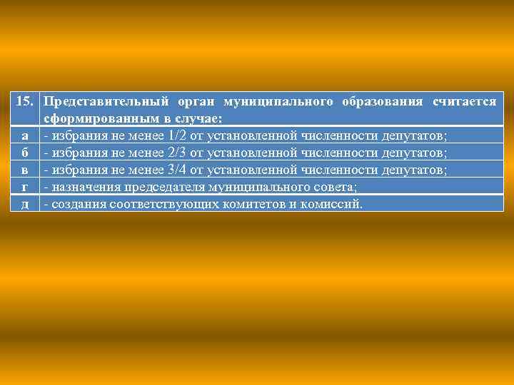 15. Представительный орган муниципального образования считается сформированным в случае: а - избрания не менее