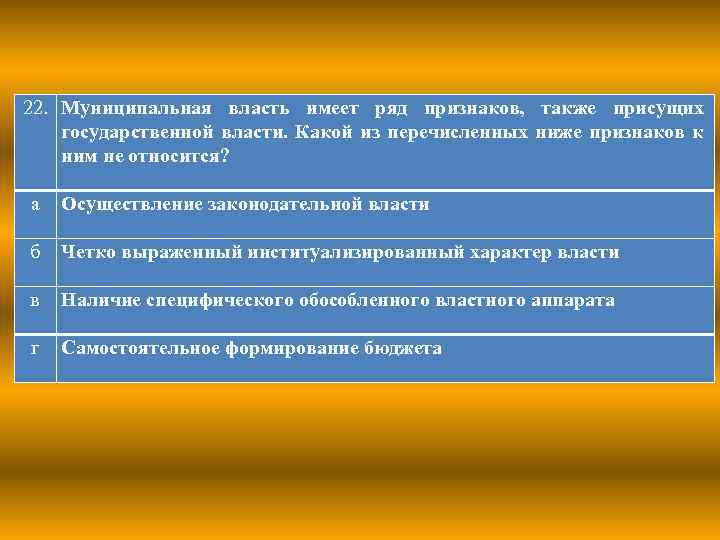 22. Муниципальная власть имеет ряд признаков, также присущих государственной власти. Какой из перечисленных ниже