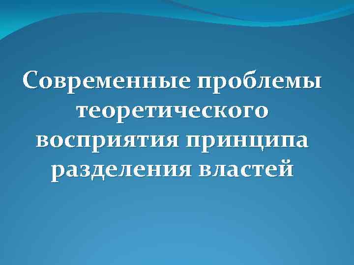 Современные проблемы теоретического восприятия принципа разделения властей 