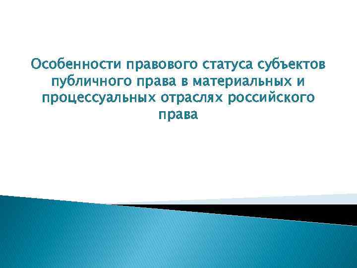 Особенности правового статуса субъектов публичного права в материальных и процессуальных отраслях российского права 