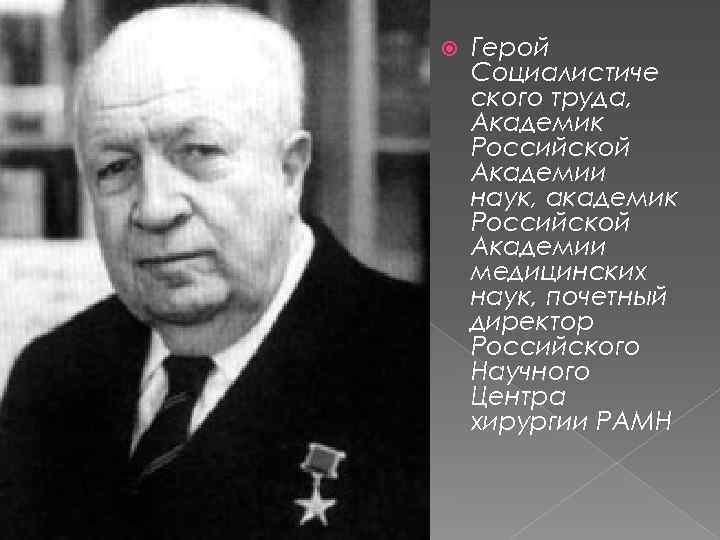  Герой Социалистиче ского труда, Академик Российской Академии наук, академик Российской Академии медицинских наук,