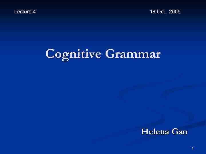 Lecture 4 18 Oct. , 2005 Cognitive Grammar Helena Gao 1 