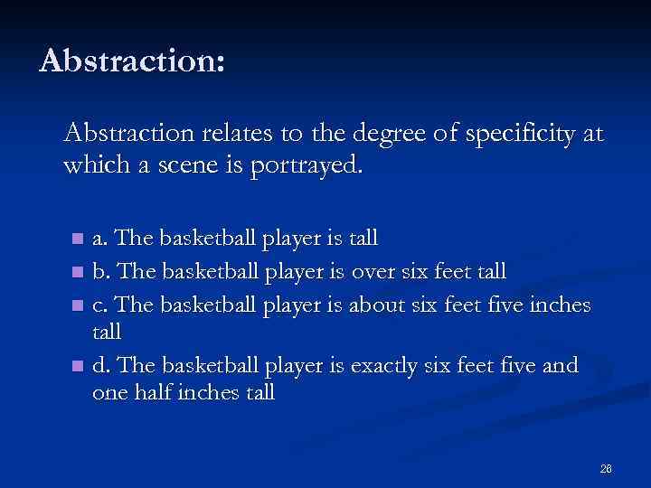 Abstraction: Abstraction relates to the degree of specificity at which a scene is portrayed.