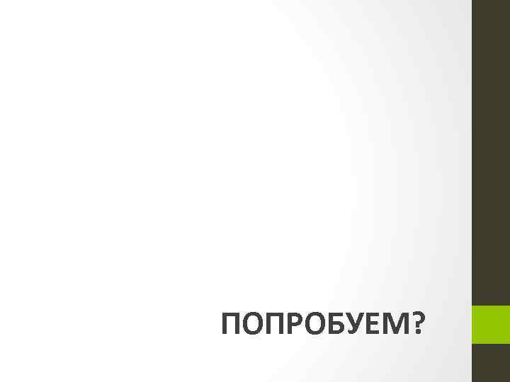 ПОПРОБУЕМ? 