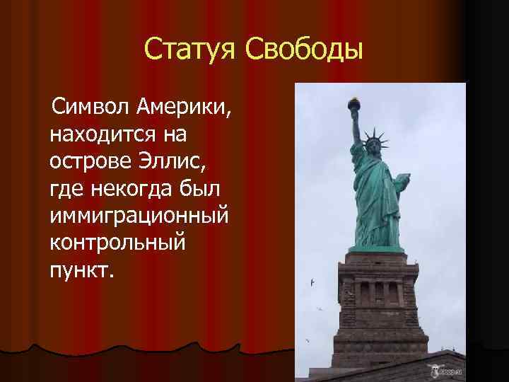 Статуя Свободы Символ Америки, находится на острове Эллис, где некогда был иммиграционный контрольный пункт.