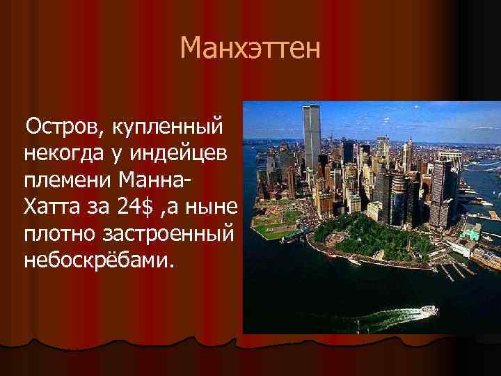 Манхэттен Остров, купленный некогда у индейцев племени Манна. Хатта за 24$ , а ныне