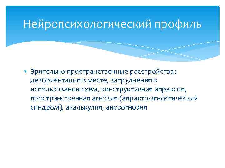 Нейропсихологический профиль Зрительно-пространственные расстройства: дезориентация в месте, затруднения в использовании схем, конструктивная апраксия, пространственная