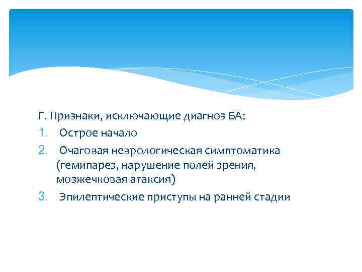 Г. Признаки, исключающие диагноз БА: 1. Острое начало 2. Очаговая неврологическая симптоматика (гемипарез, нарушение