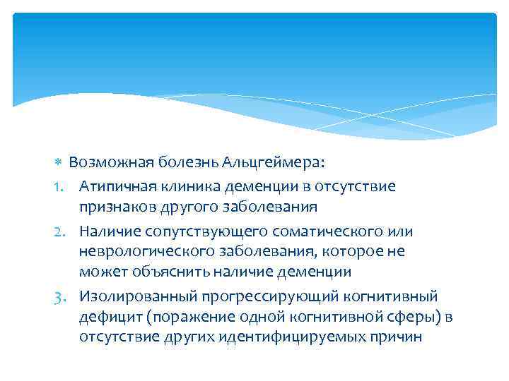  Возможная болезнь Альцгеймера: 1. Атипичная клиника деменции в отсутствие признаков другого заболевания 2.