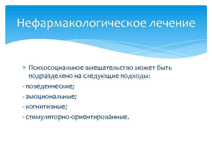 Нефармакологическое лечение Психосоциальное вмешательство может быть подразделено на следующие подходы: - поведенческие; - эмоциональные;