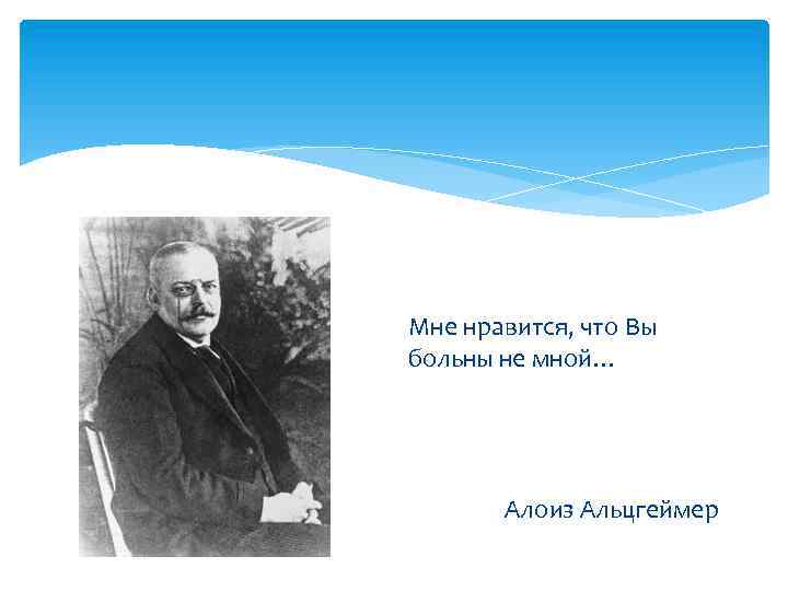 Мне нравится, что Вы больны не мной… Алоиз Альцгеймер 
