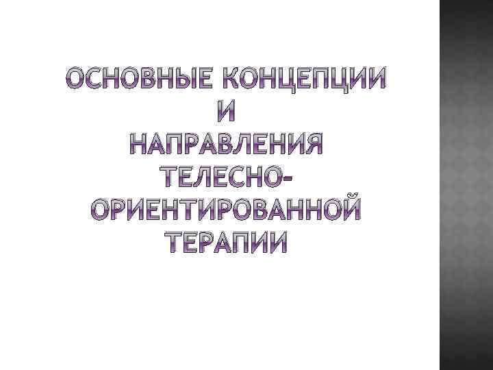 ОСНОВНЫЕ КОНЦЕПЦИИ И НАПРАВЛЕНИЯ ТЕЛЕСНООРИЕНТИРОВАННОЙ ТЕРАПИИ 