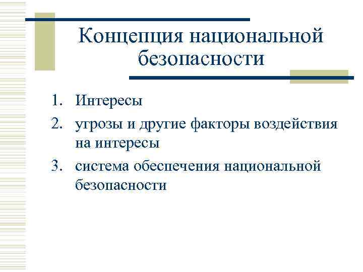 Концепция национальной безопасности 1. Интересы 2. угрозы и другие факторы воздействия на интересы 3.