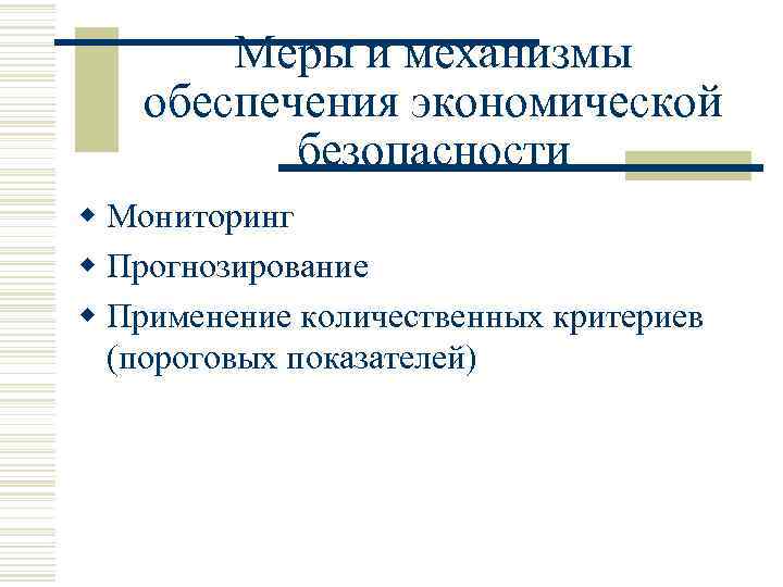 Меры и механизмы обеспечения экономической безопасности w Мониторинг w Прогнозирование w Применение количественных критериев