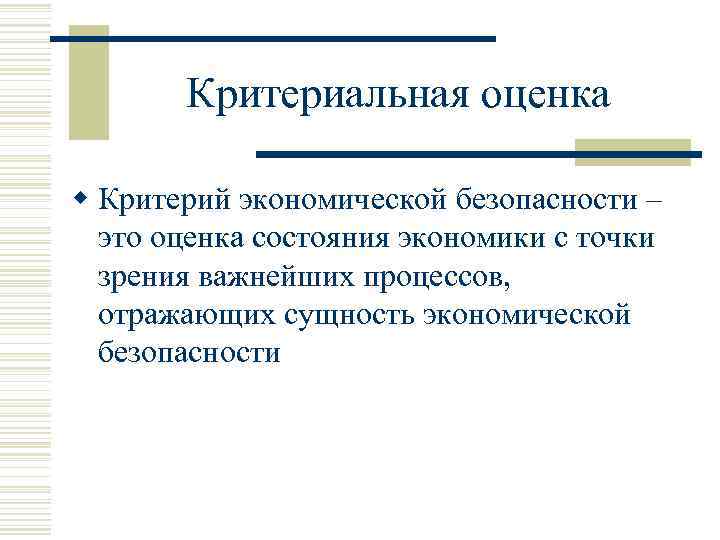 Критериальная оценка w Критерий экономической безопасности – это оценка состояния экономики с точки зрения