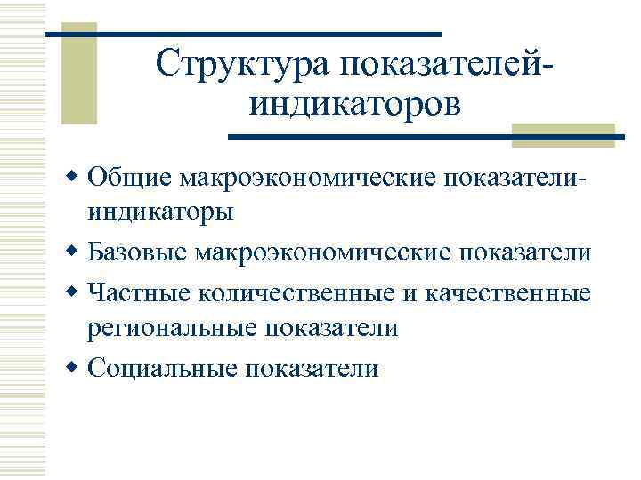 Структура показателейиндикаторов w Общие макроэкономические показателииндикаторы w Базовые макроэкономические показатели w Частные количественные и