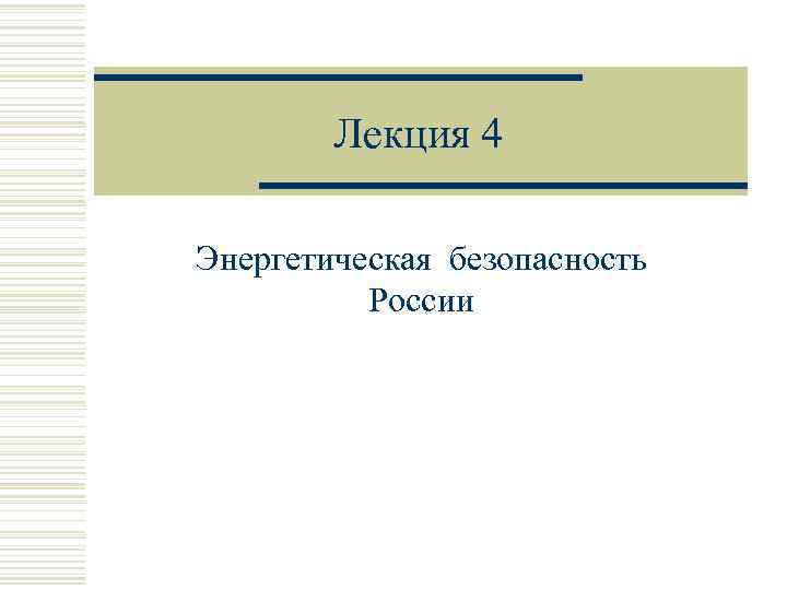 Лекция 4 Энергетическая безопасность России 