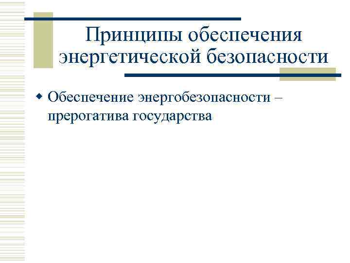 Принципы обеспечения энергетической безопасности w Обеспечение энергобезопасности – прерогатива государства 