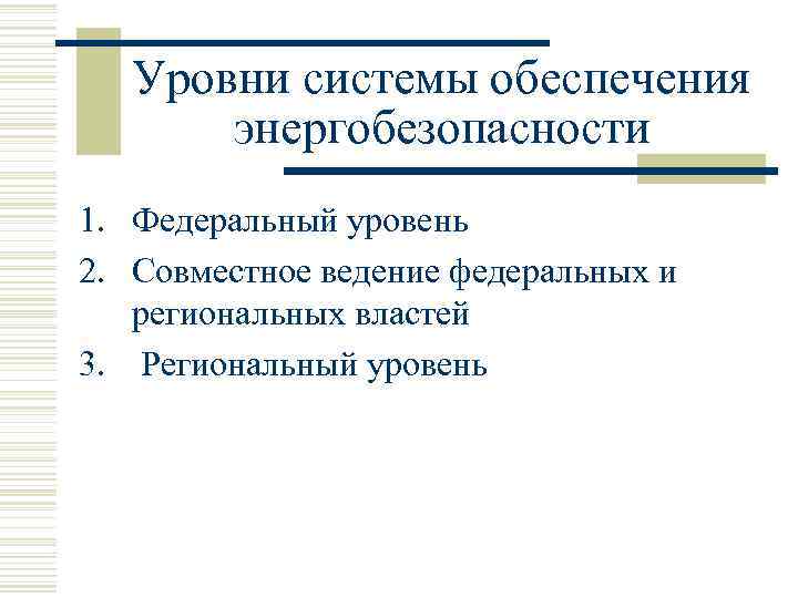 Уровни системы обеспечения энергобезопасности 1. Федеральный уровень 2. Совместное ведение федеральных и региональных властей