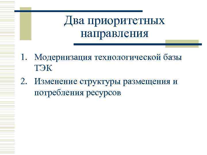 Два приоритетных направления 1. Модернизация технологической базы ТЭК 2. Изменение структуры размещения и потребления