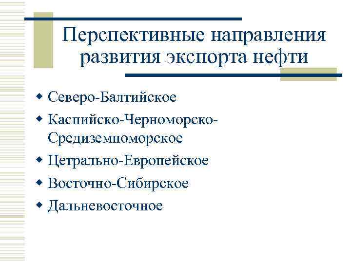 Перспективные направления развития экспорта нефти w Северо-Балтийское w Каспийско-Черноморско. Средиземноморское w Цетрально-Европейское w Восточно-Сибирское