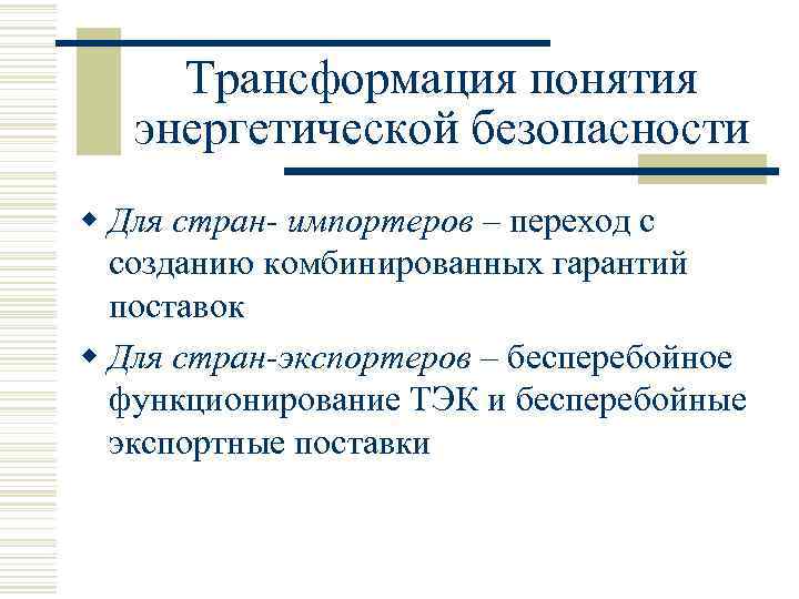 Трансформация понятия энергетической безопасности w Для стран- импортеров – переход с созданию комбинированных гарантий