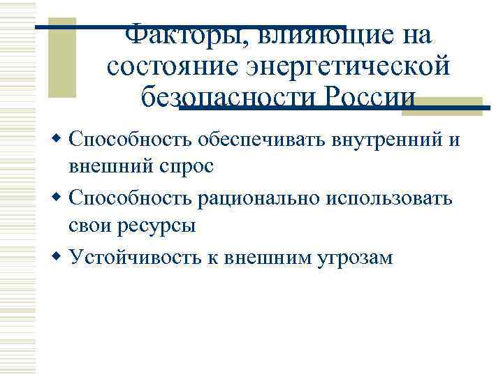 Факторы, влияющие на состояние энергетической безопасности России w Способность обеспечивать внутренний и внешний спрос