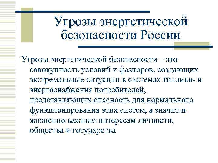 Угрозы энергетической безопасности России Угрозы энергетической безопасности – это совокупность условий и факторов, создающих