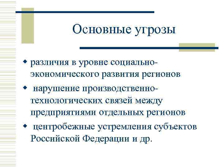Основные угрозы w различия в уровне социальноэкономического развития регионов w нарушение производственнотехнологических связей между