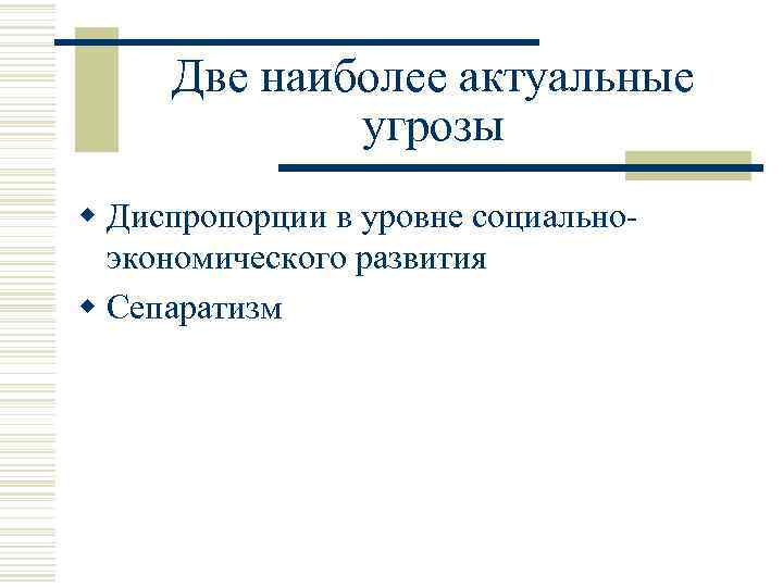 Две наиболее актуальные угрозы w Диспропорции в уровне социальноэкономического развития w Сепаратизм 