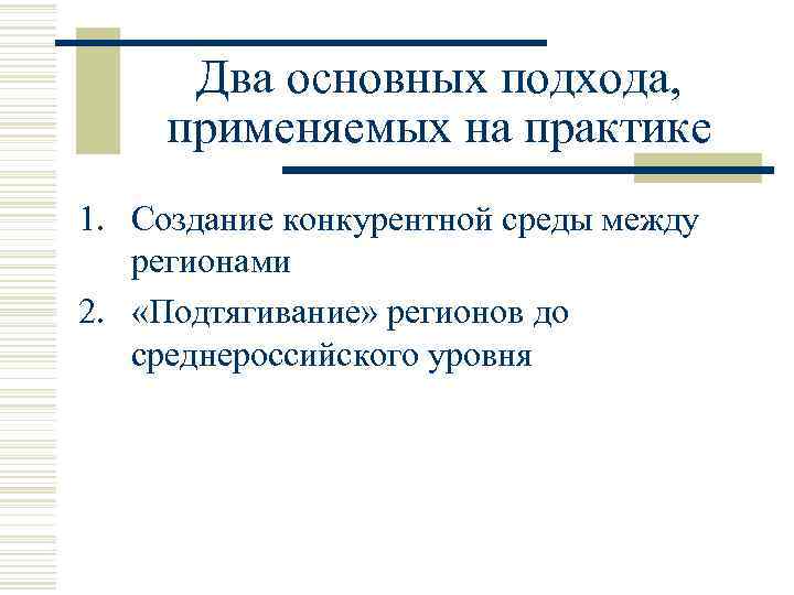 Два основных подхода, применяемых на практике 1. Создание конкурентной среды между регионами 2. «Подтягивание»