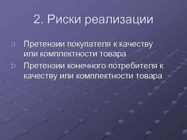 2. Риски реализации a. Претензии покупателя к качеству или комплектности товара b. Претензии конечного